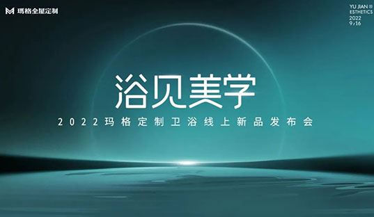 浴见美学  2022玛格定制卫浴线上新品发布会圆满收官！玛格大家居战略再启新篇章