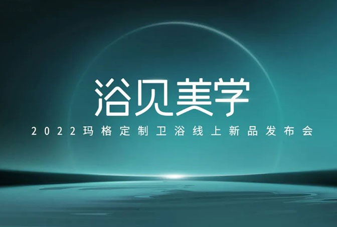 浴见美学  2022玛格定制卫浴线上新品发布会圆满收官！玛格大家居战略再启新篇章